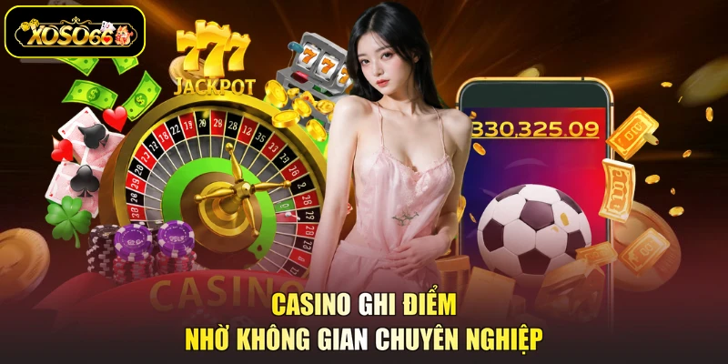 Casino ghi điểm nhờ không gian chuyên nghiệp