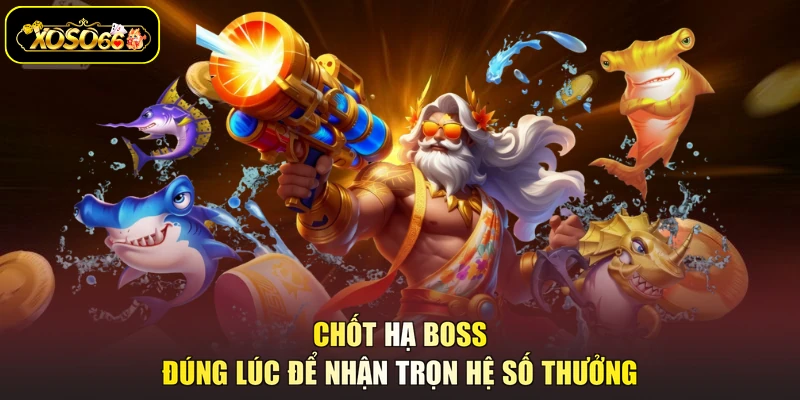 Chốt hạ boss đúng lúc để nhận trọn hệ số thưởng