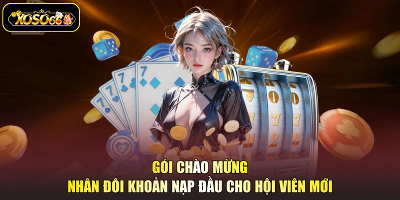 Gói chào mừng nhân đôi khoản nạp đầu cho hội viên mới
