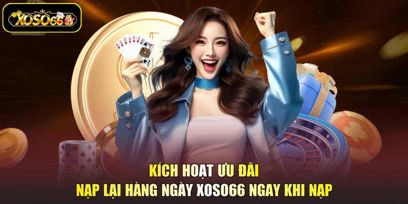 Kích hoạt ưu đãi nạp lại hàng ngày XOSO66 ngay khi nạp