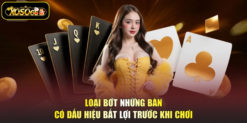 Loại bớt những bàn có dấu hiệu bất lợi trước khi chơi