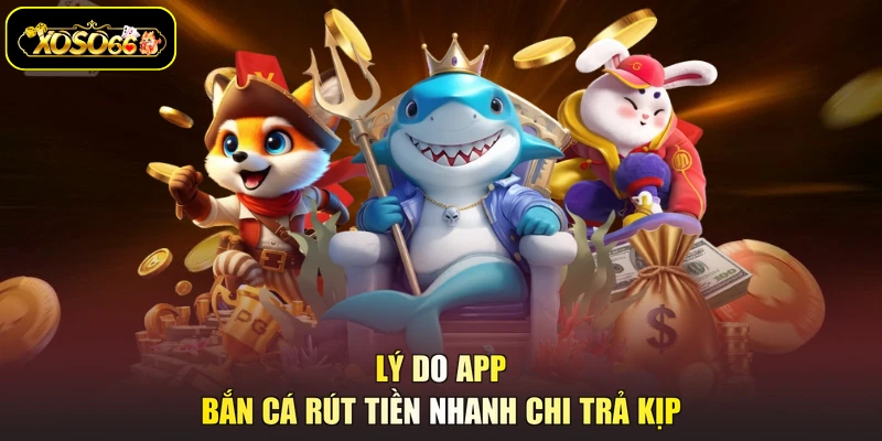 Lý do app bắn cá rút tiền nhanh chi trả kịp