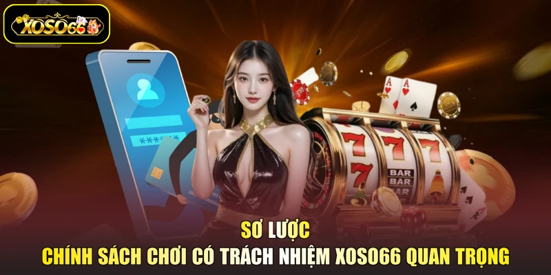 Sơ lược chính sách chơi có trách nhiệm XOSO66 quan trọng